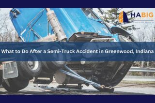 What to Do After a Semi-Truck Accident in Greenwood | Habig Injury Law